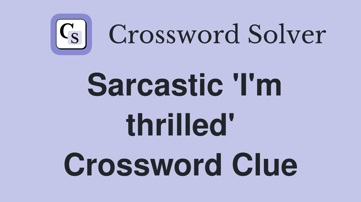 Sarcastic 'I'm thrilled' Crossword Clue