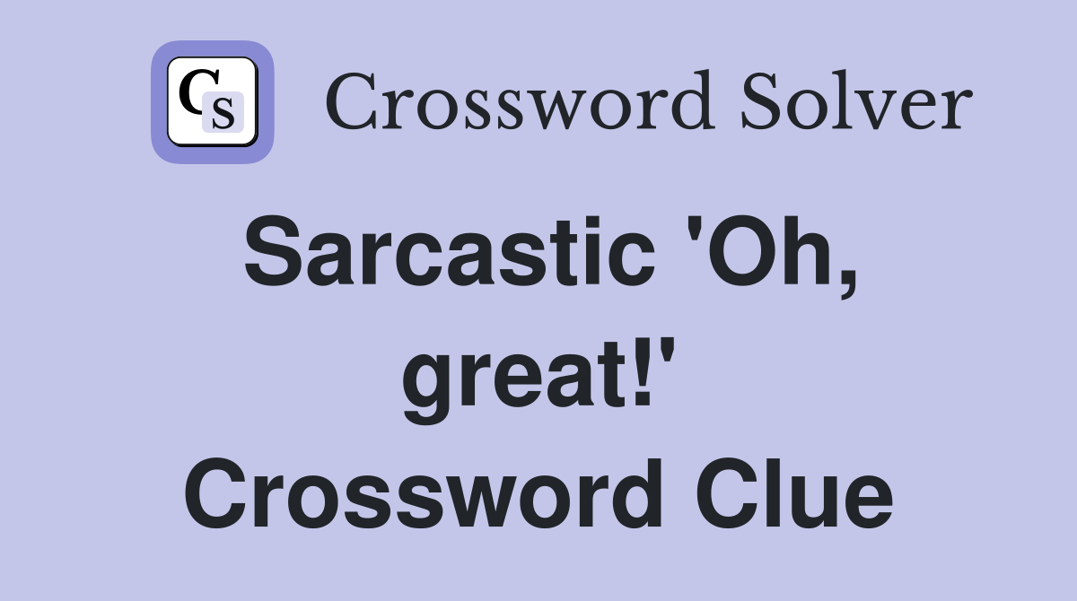 Sarcastic 'Oh, great!' Crossword Clue