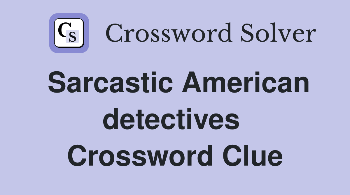 Sarcastic American detectives  Crossword Clue