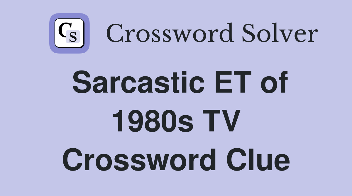 Sarcastic ET of 1980s TV Crossword Clue