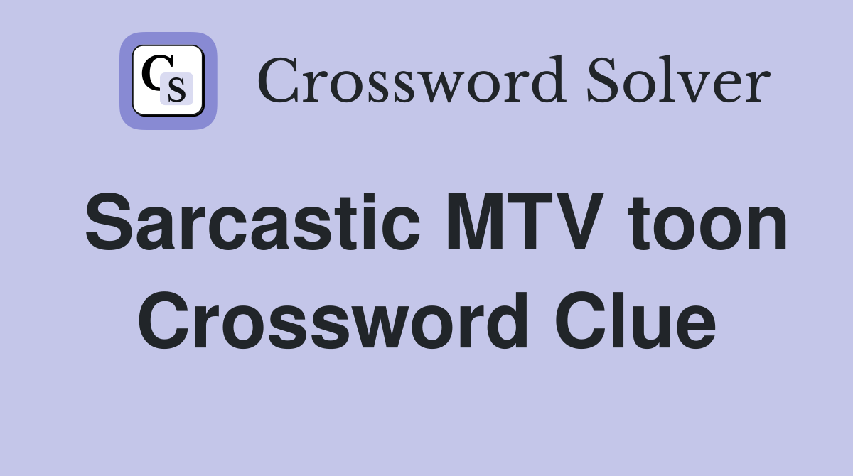 Sarcastic MTV toon Crossword Clue