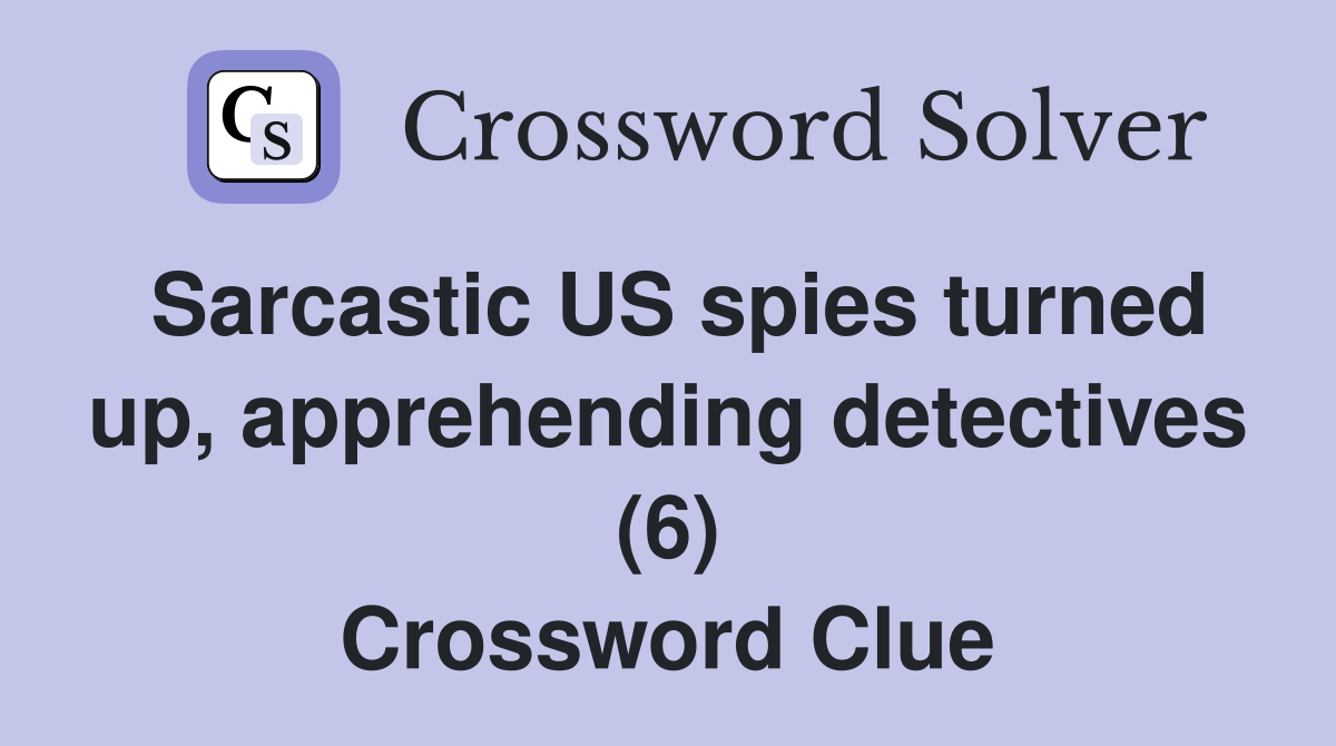 Sarcastic US spies turned up, apprehending detectives (6) Crossword Clue