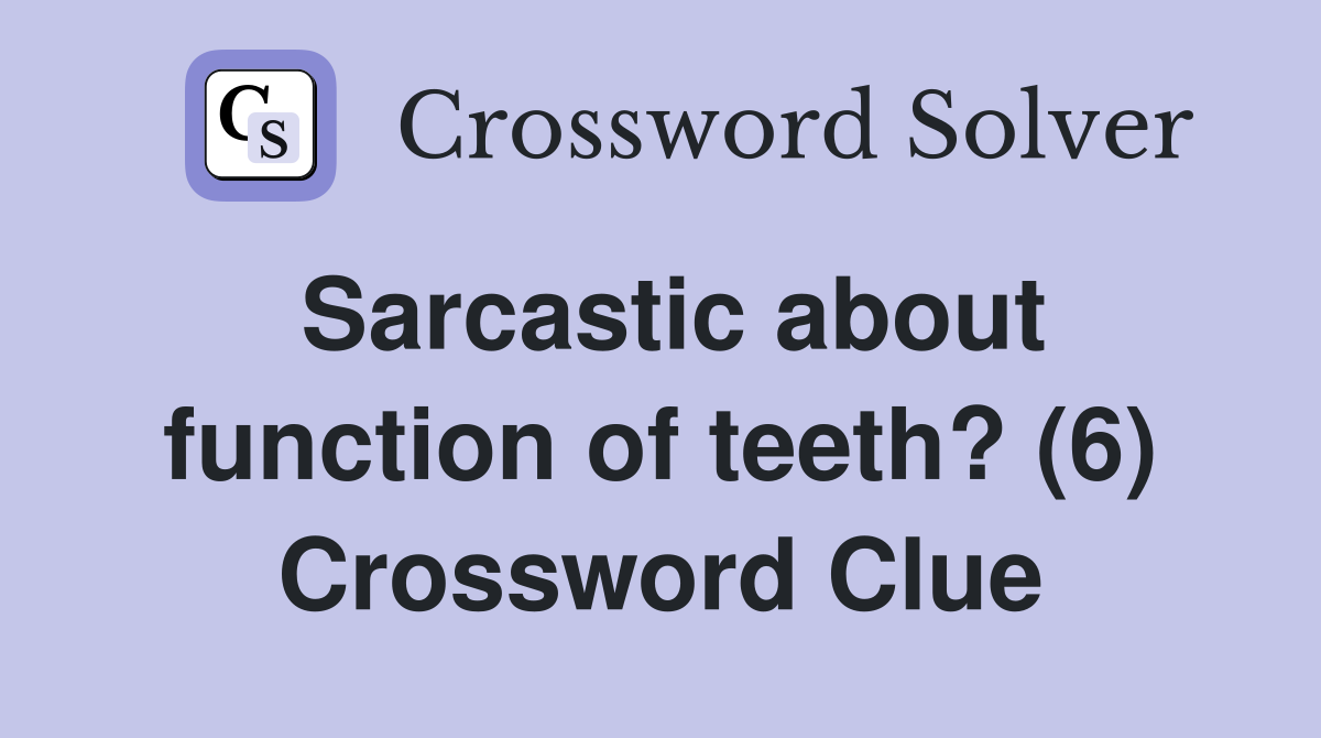 Sarcastic about function of teeth? (6) Crossword Clue