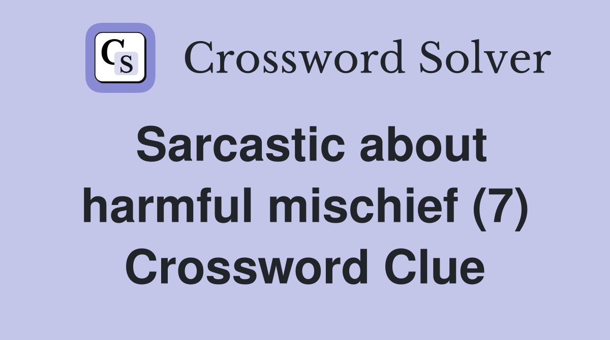 Sarcastic about harmful mischief (7) Crossword Clue
