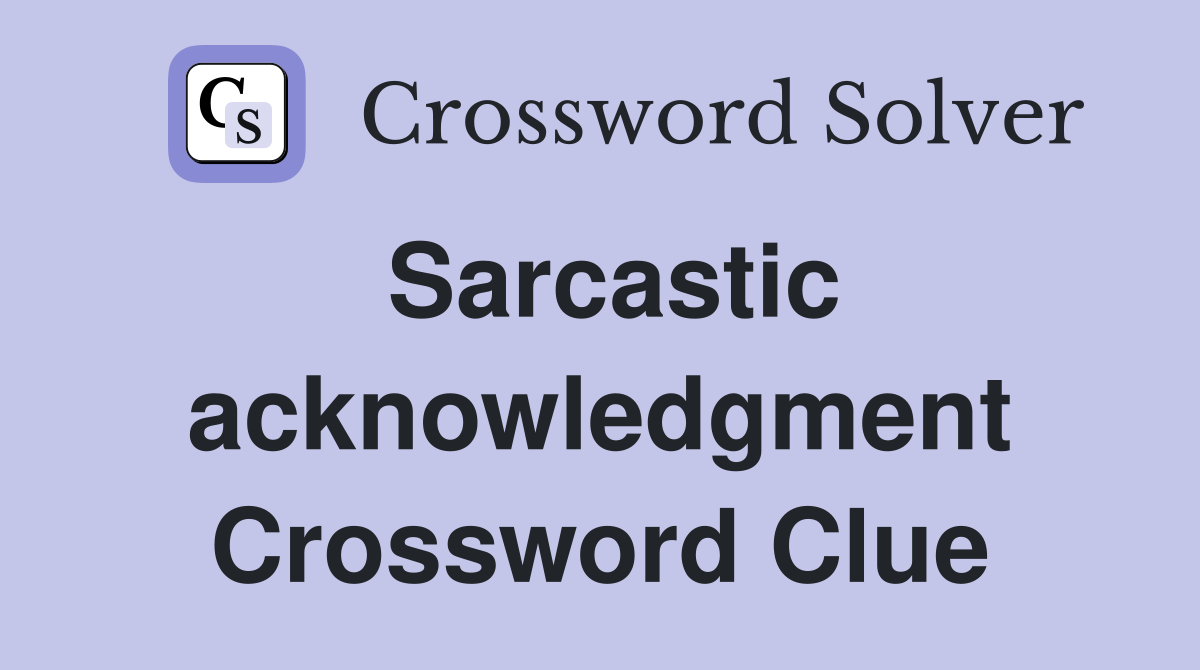 Sarcastic acknowledgment Crossword Clue