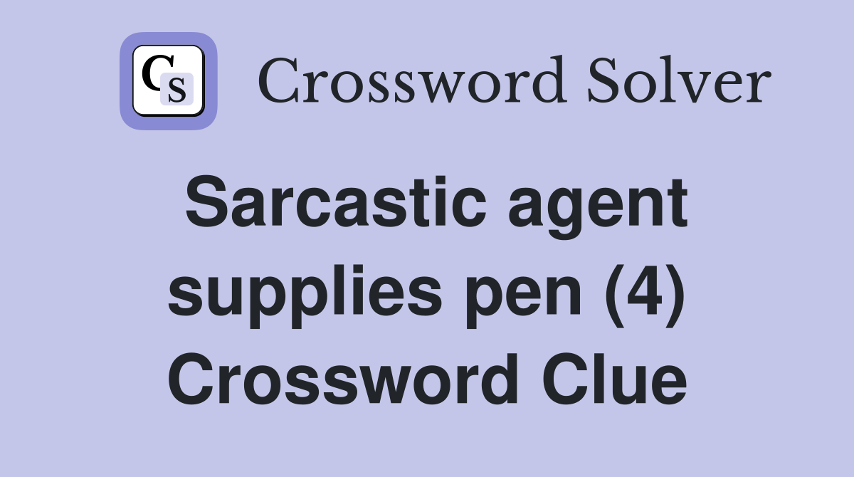 Sarcastic agent supplies pen (4) Crossword Clue