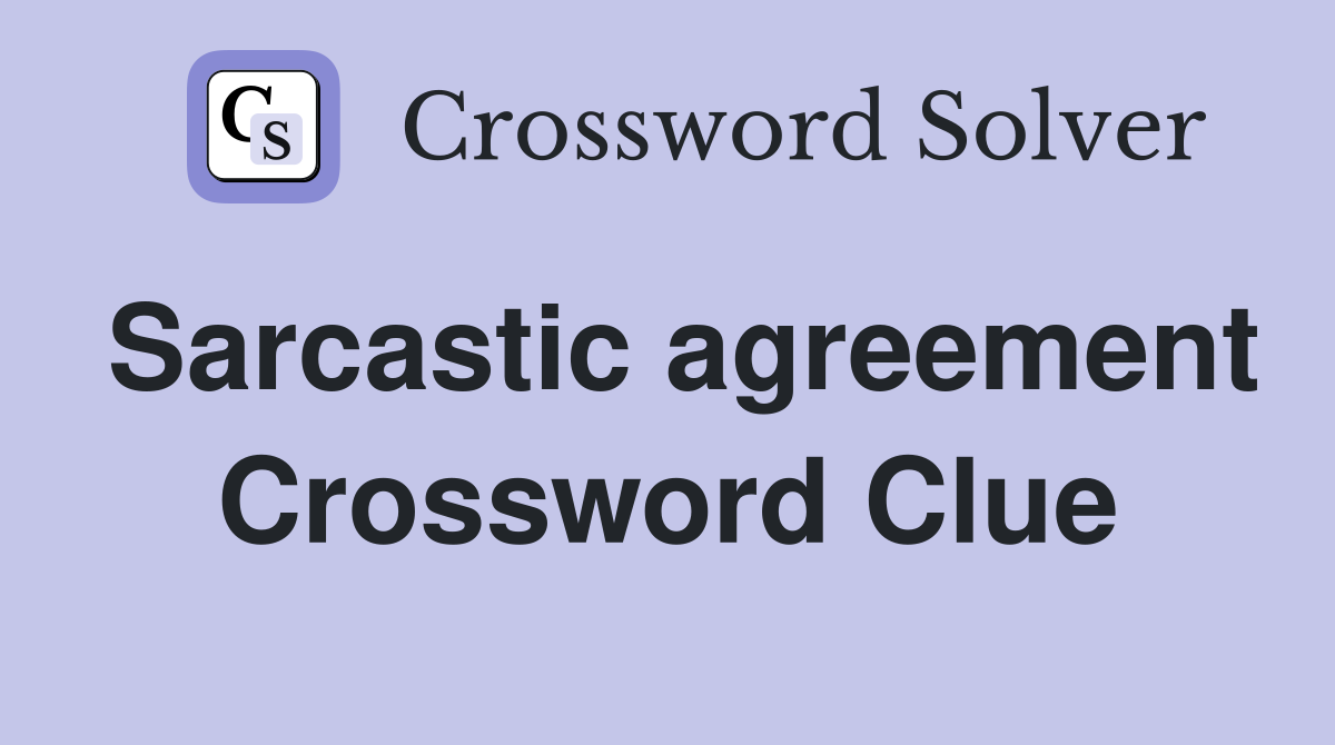 Sarcastic agreement Crossword Clue