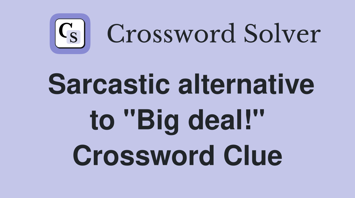 Sarcastic alternative to "Big deal!" Crossword Clue