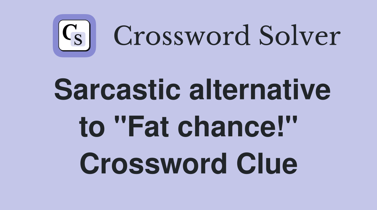 Sarcastic alternative to "Fat chance!" Crossword Clue