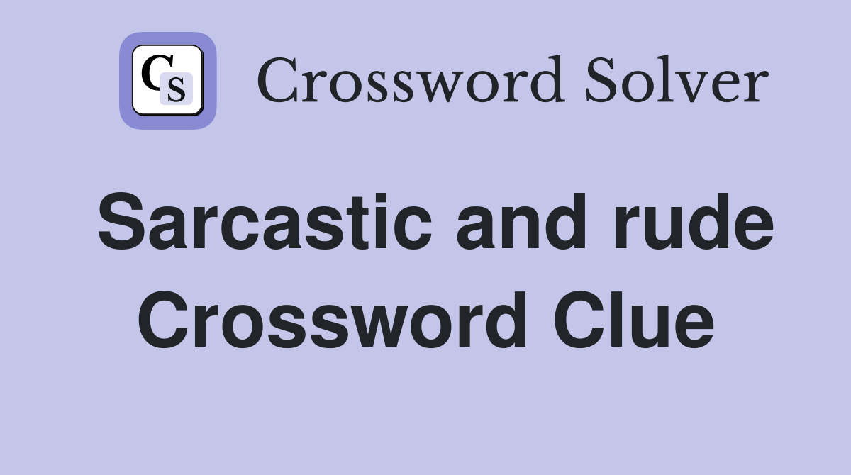Sarcastic and rude Crossword Clue