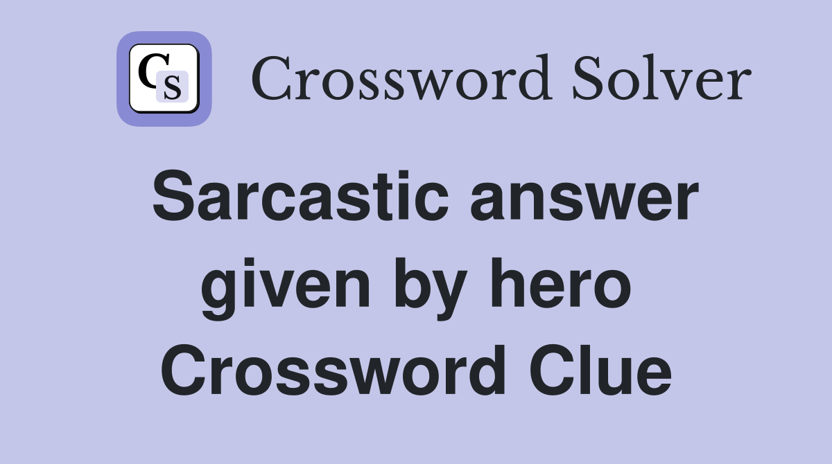 Sarcastic answer given by hero Crossword Clue