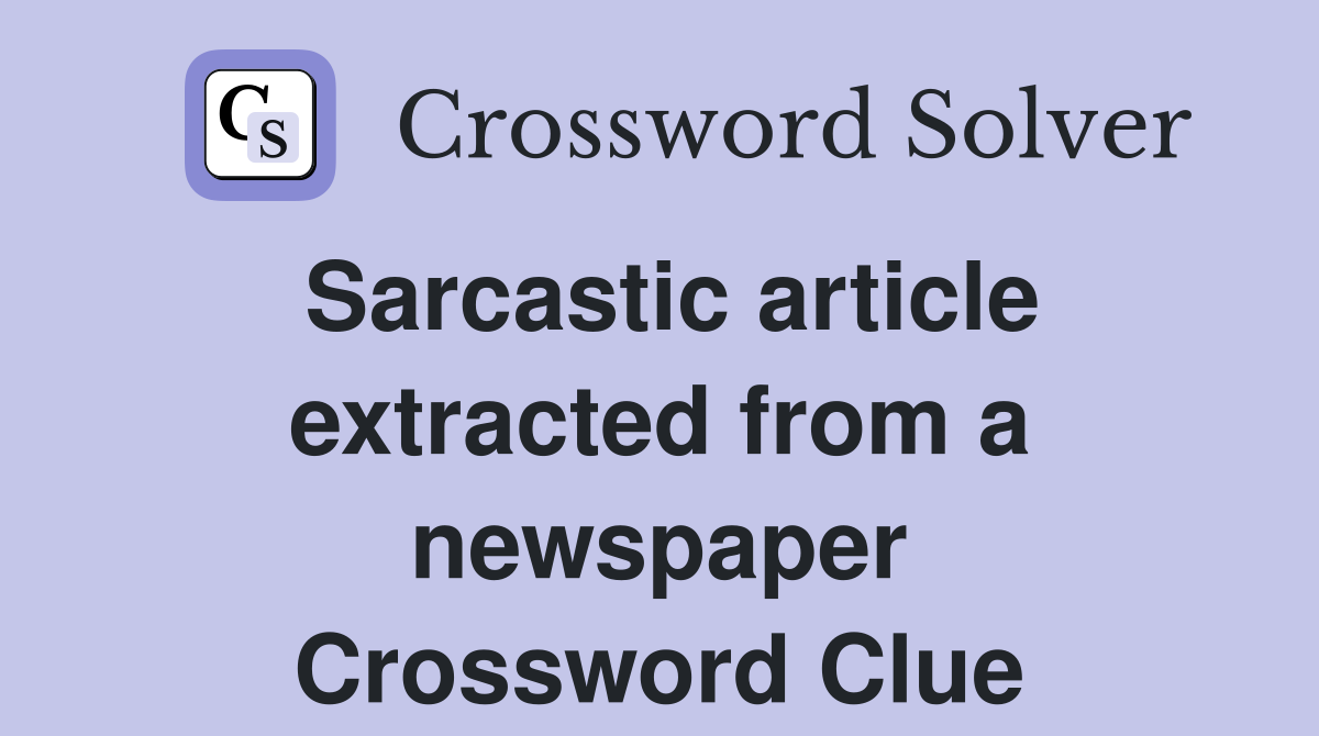 Sarcastic article extracted from a newspaper Crossword Clue