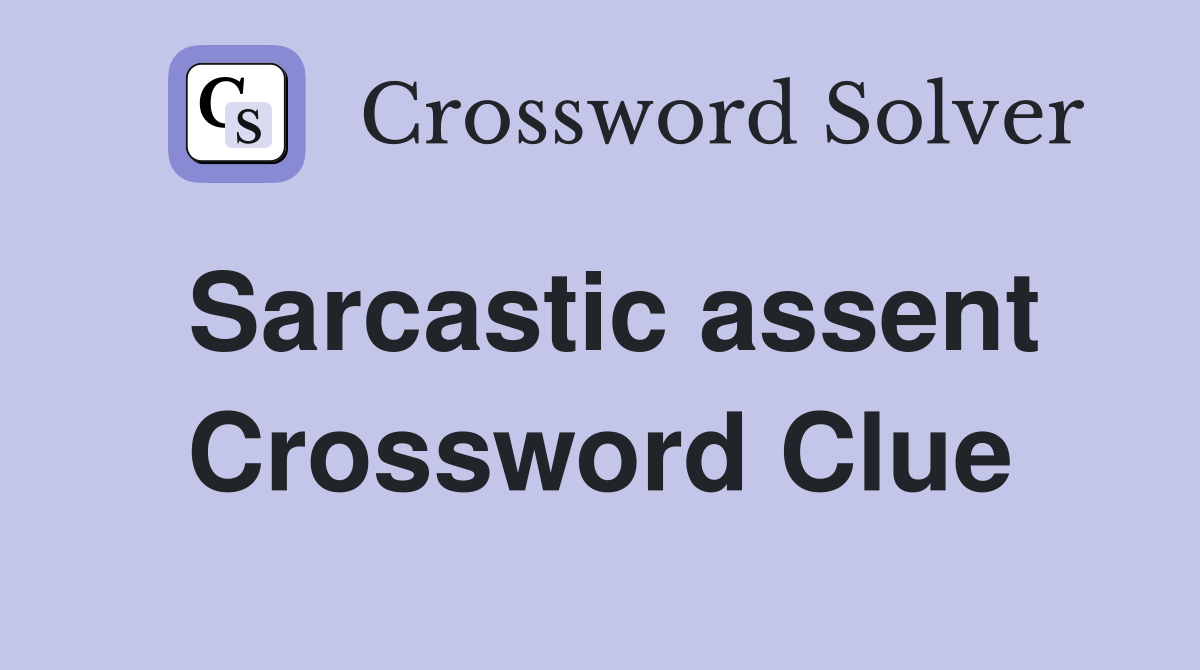 Sarcastic assent Crossword Clue