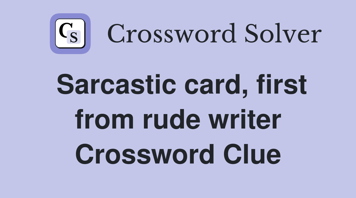 Sarcastic card, first from rude writer Crossword Clue