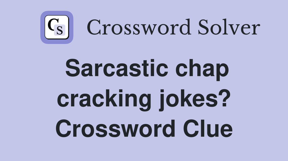 Sarcastic chap cracking jokes? Crossword Clue