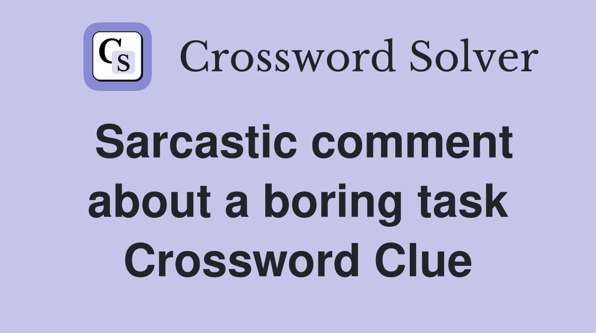 Sarcastic comment about a boring task Crossword Clue