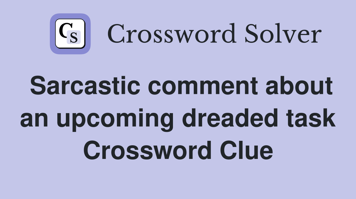 Sarcastic comment about an upcoming dreaded task Crossword Clue