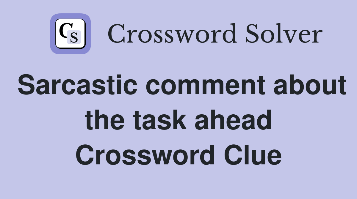Sarcastic comment about the task ahead Crossword Clue