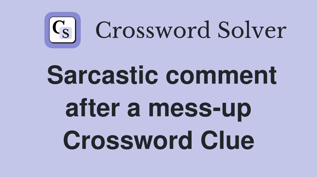 Sarcastic comment after a mess-up Crossword Clue