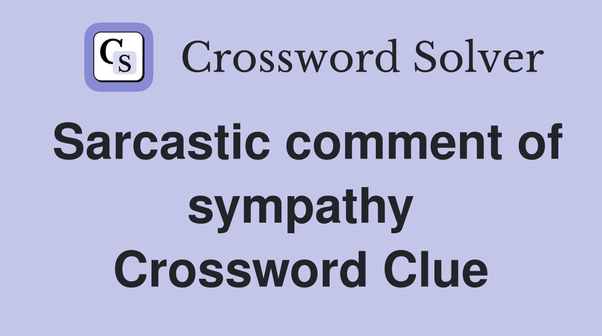 Sarcastic comment of sympathy Crossword Clue