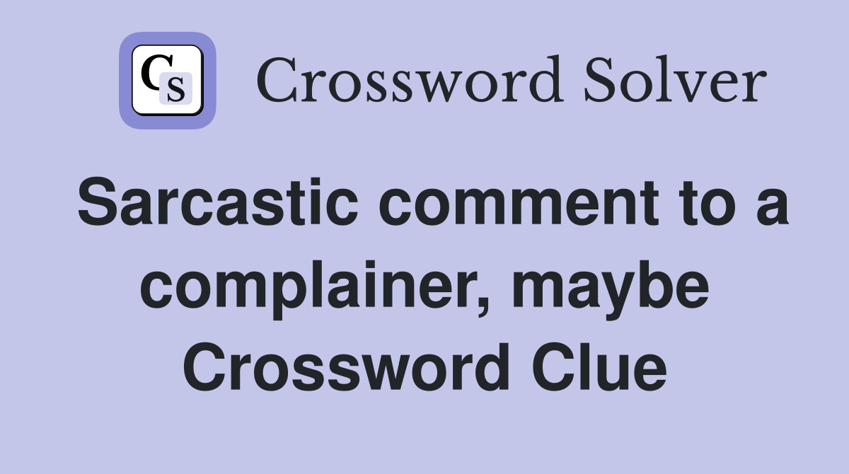Sarcastic comment to a complainer, maybe Crossword Clue