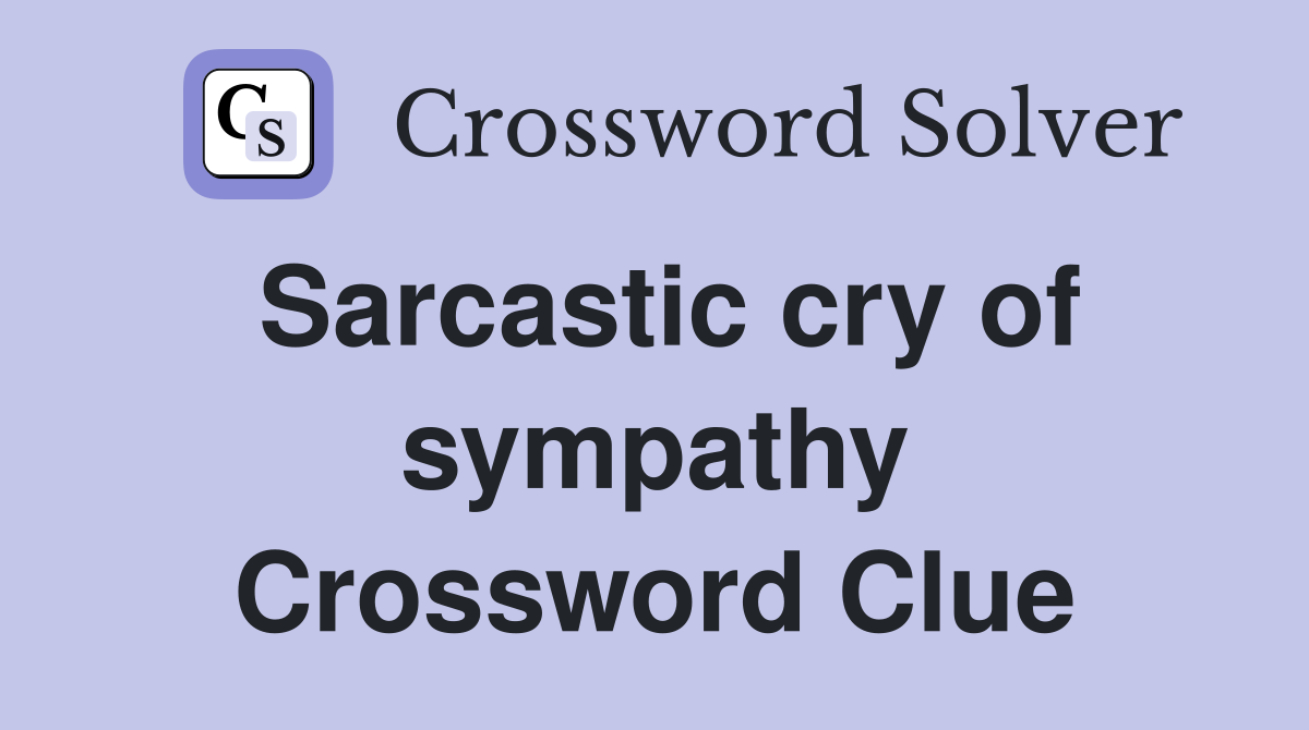 Sarcastic cry of sympathy Crossword Clue