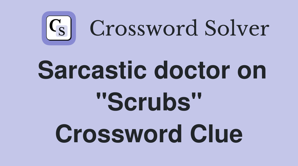 Sarcastic doctor on "Scrubs" Crossword Clue