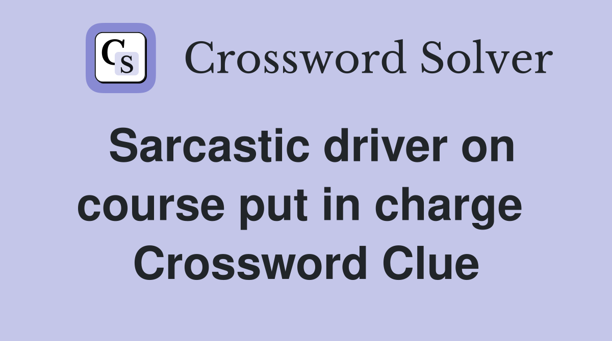 Sarcastic driver on course put in charge  Crossword Clue