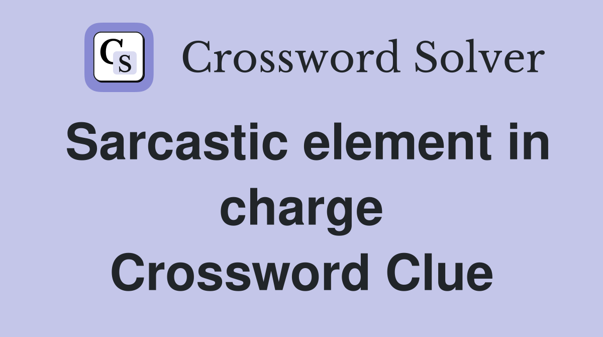 Sarcastic element in charge Crossword Clue