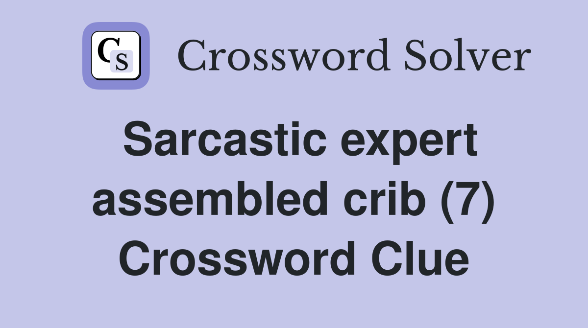 Sarcastic expert assembled crib (7) Crossword Clue