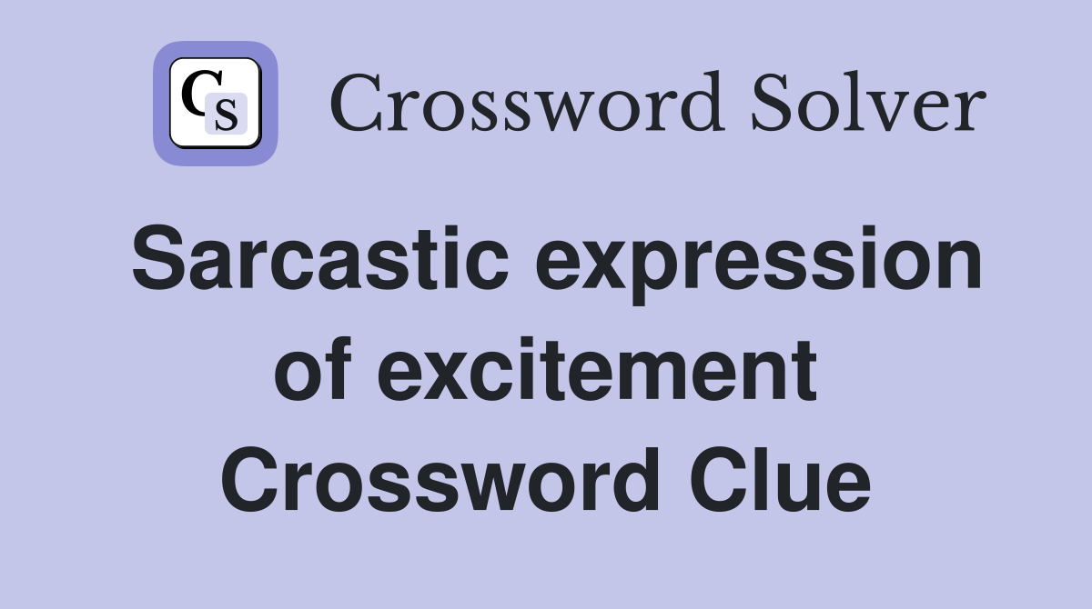 Sarcastic expression of excitement Crossword Clue
