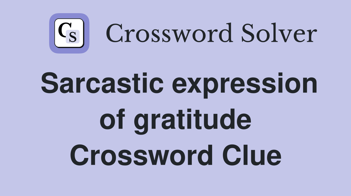 Sarcastic expression of gratitude Crossword Clue