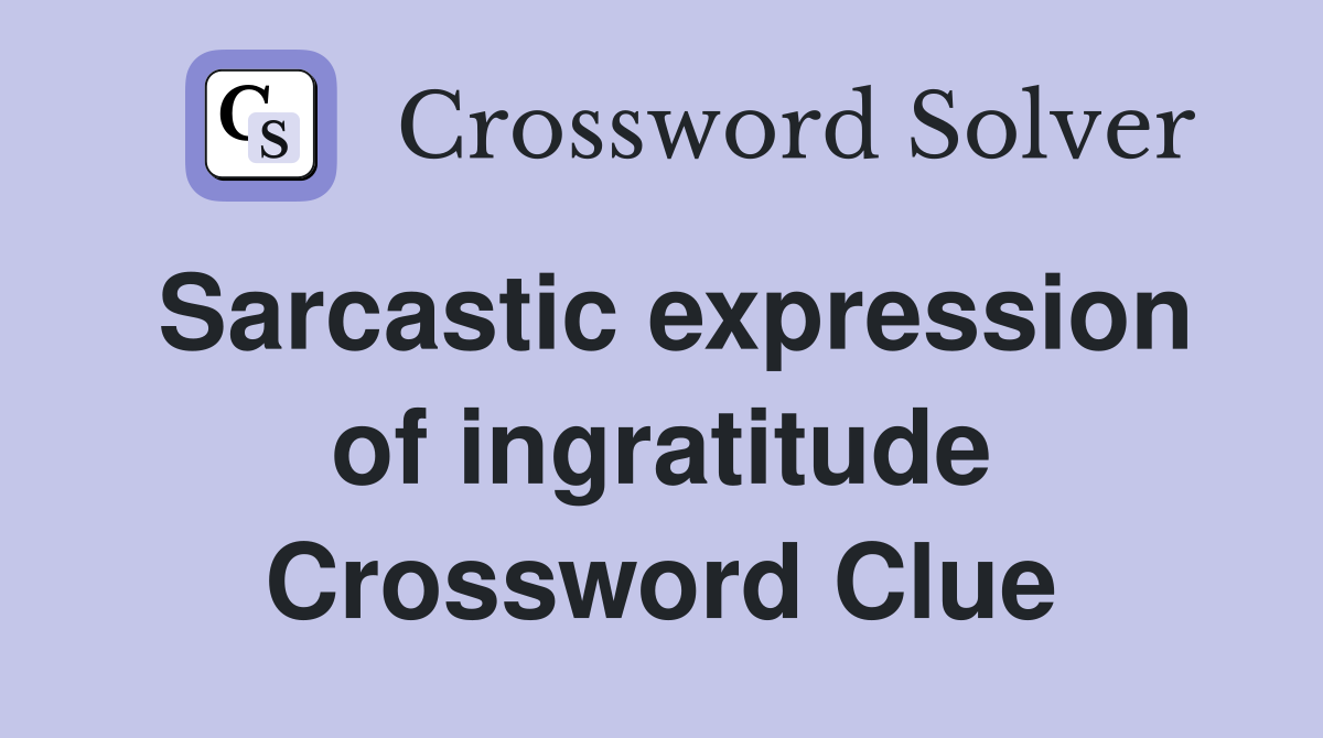 Sarcastic expression of ingratitude Crossword Clue