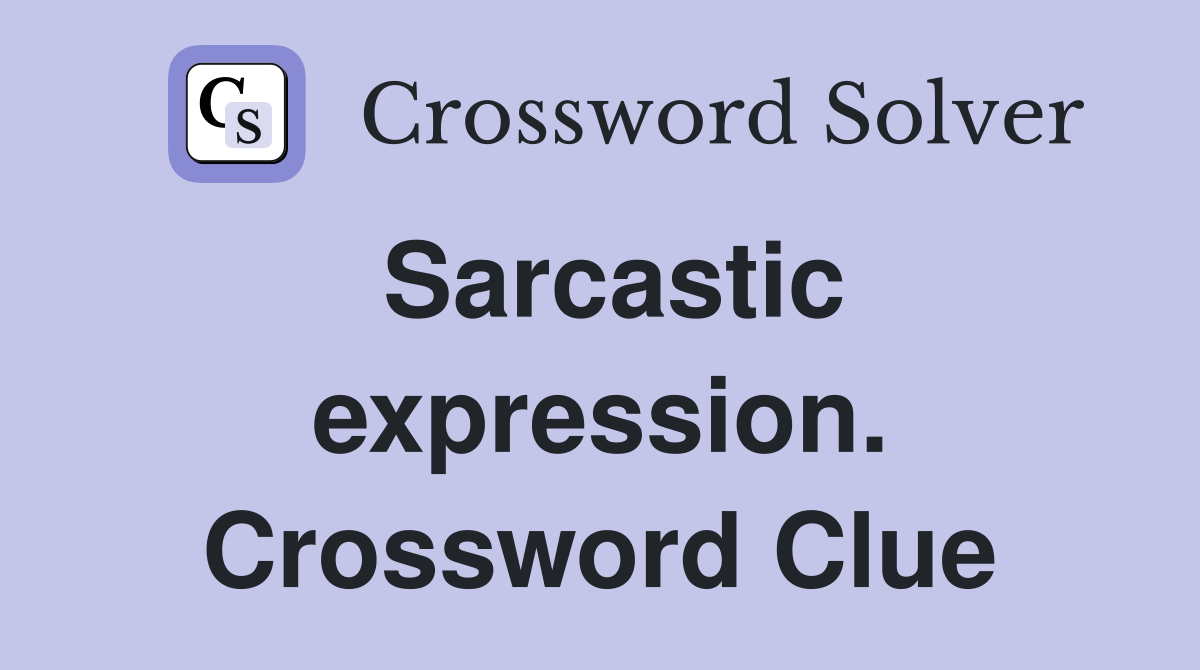 Sarcastic expression. Crossword Clue