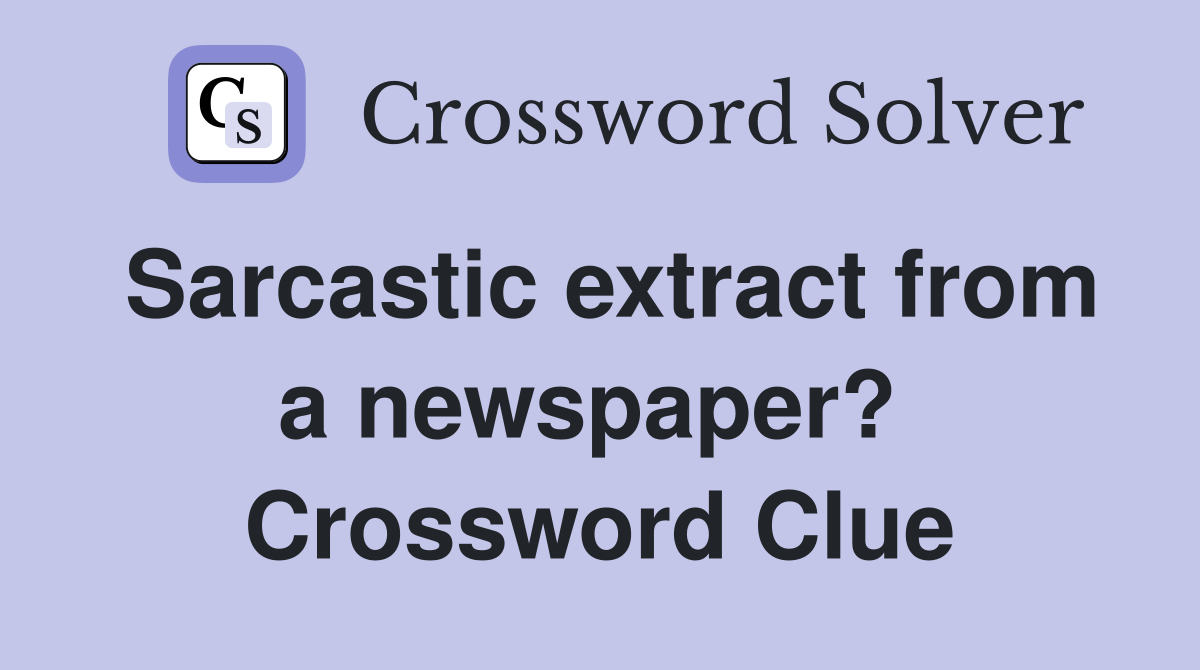 Sarcastic extract from a newspaper?  Crossword Clue