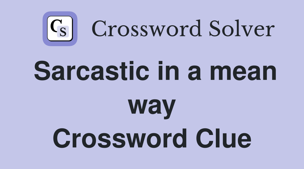 Sarcastic in a mean way Crossword Clue