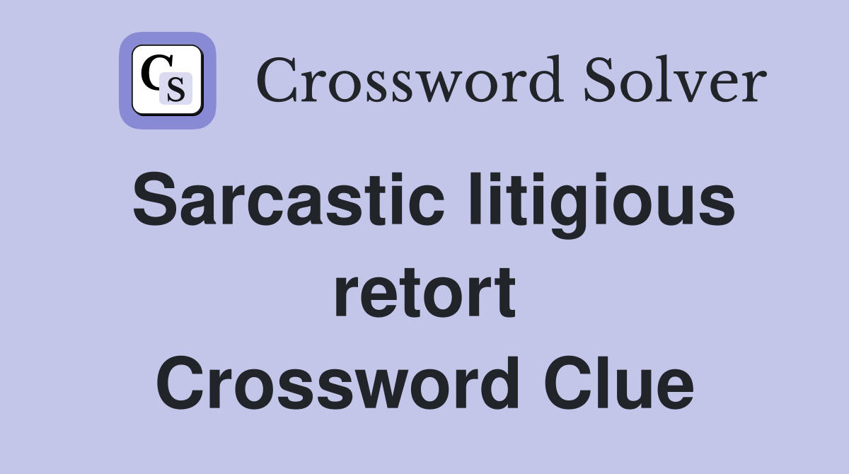 Sarcastic litigious retort Crossword Clue