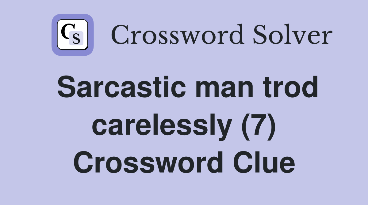 Sarcastic man trod carelessly (7) Crossword Clue