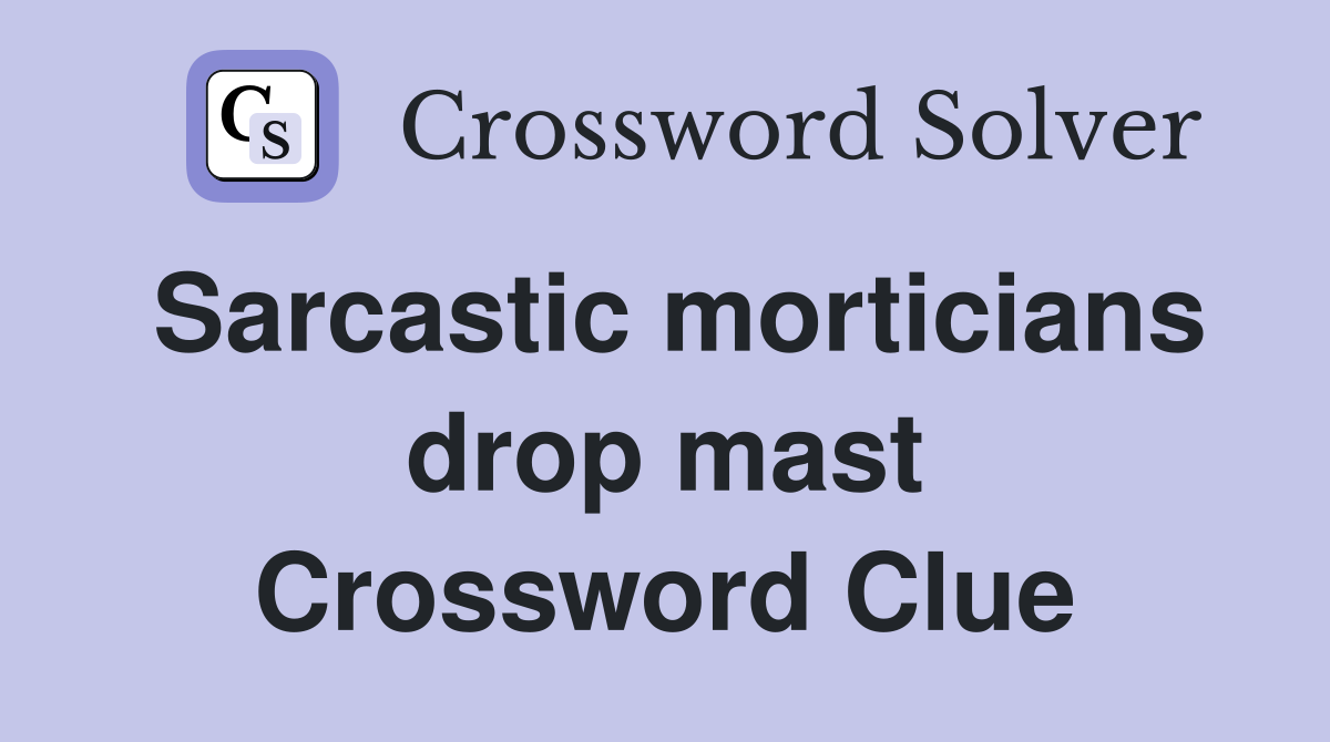 Sarcastic morticians drop mast Crossword Clue