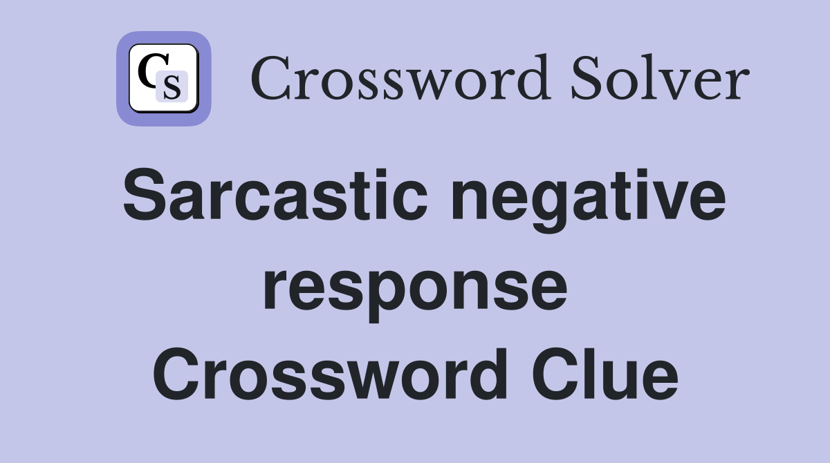 Sarcastic negative response Crossword Clue