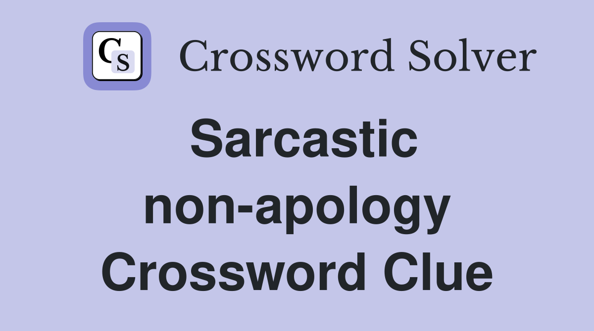 Sarcastic non-apology Crossword Clue