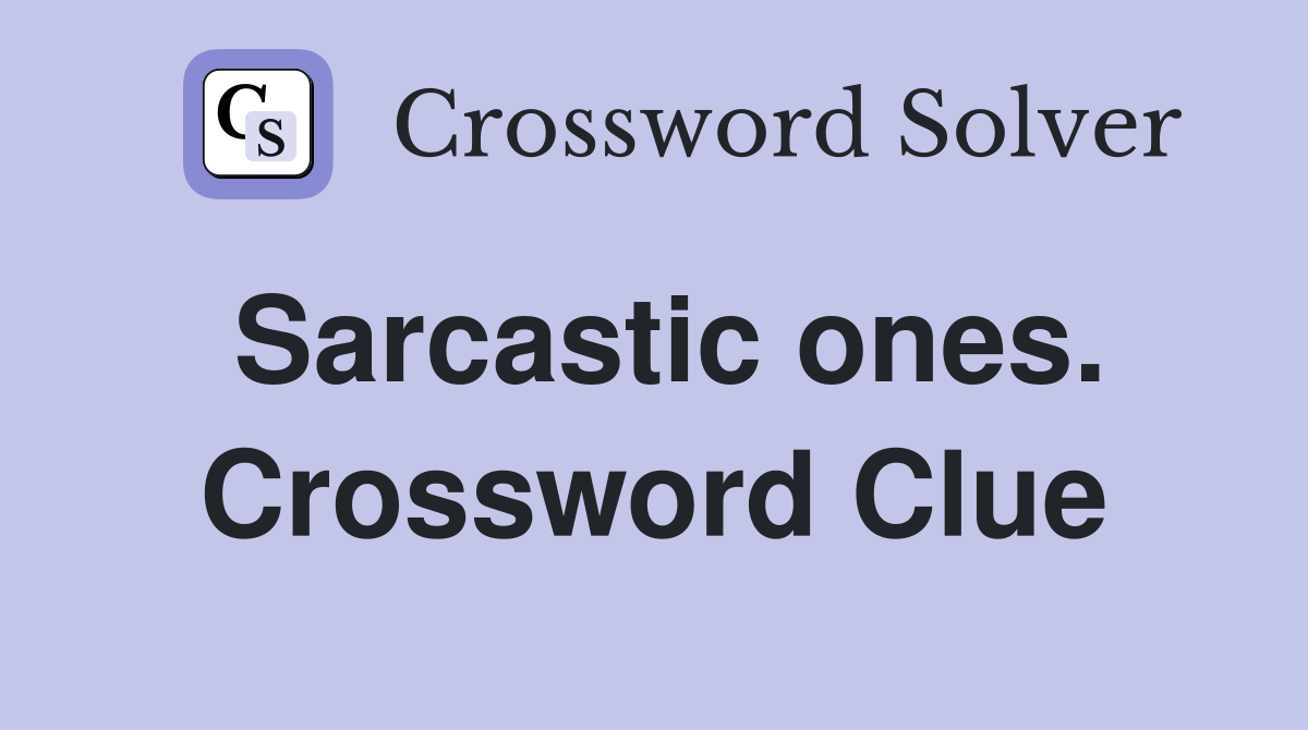 Sarcastic ones. Crossword Clue
