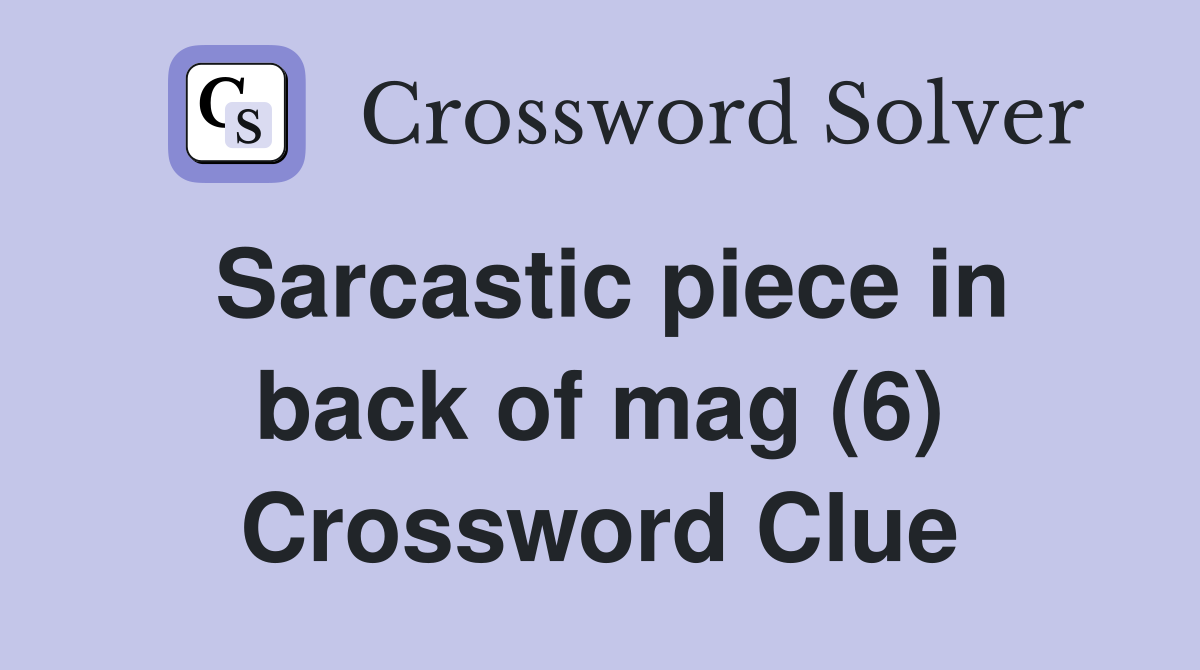 Sarcastic piece in back of mag (6) Crossword Clue