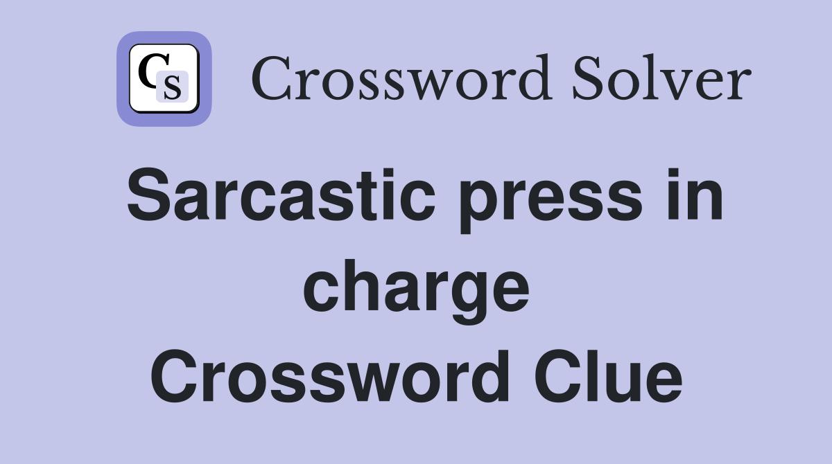 Sarcastic press in charge Crossword Clue