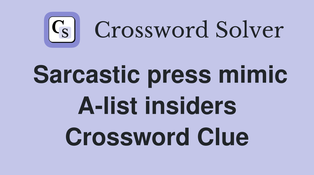 Sarcastic press mimic A-list insiders Crossword Clue