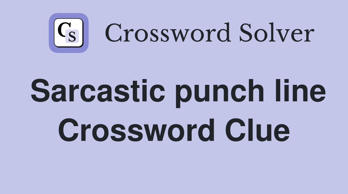 Sarcastic punch line Crossword Clue