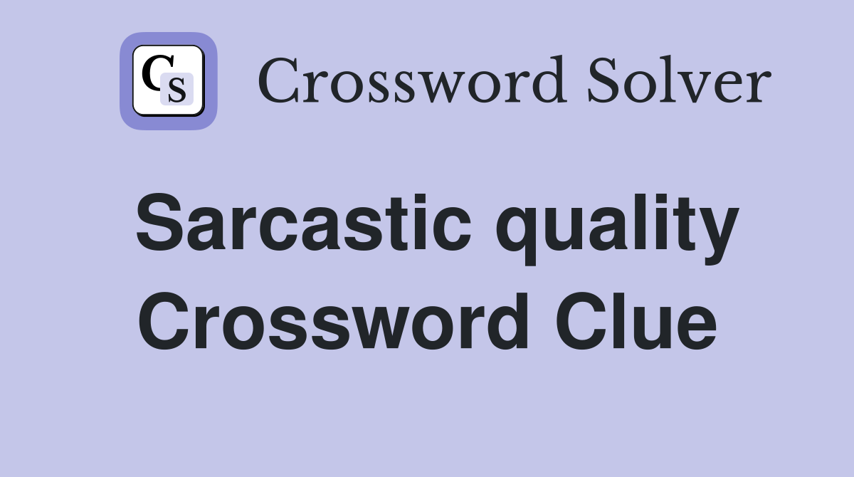 Sarcastic quality Crossword Clue
