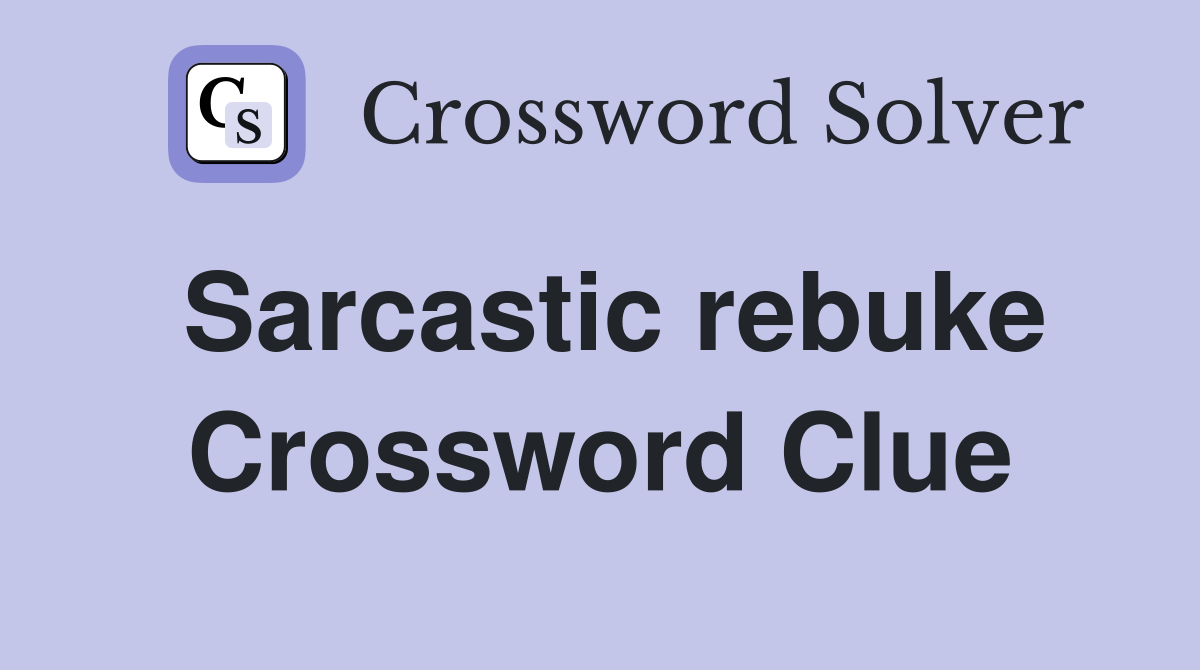 Sarcastic rebuke Crossword Clue