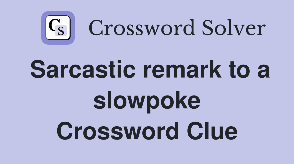 Sarcastic remark to a slowpoke Crossword Clue