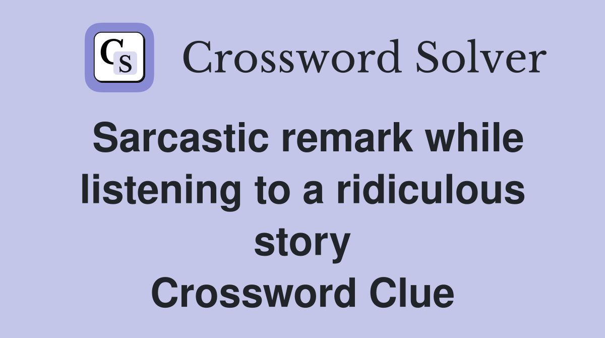 Sarcastic remark while listening to a ridiculous story Crossword Clue